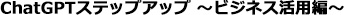 ChatGPTステップアップ　ビジネス活用編