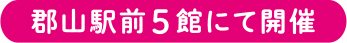 郡山駅前5館にて開催